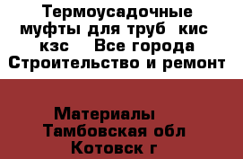 Термоусадочные муфты для труб. кис. кзс. - Все города Строительство и ремонт » Материалы   . Тамбовская обл.,Котовск г.